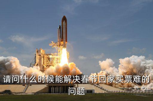 請問什么時(shí)候能解決春節(jié)回家買票難的問題