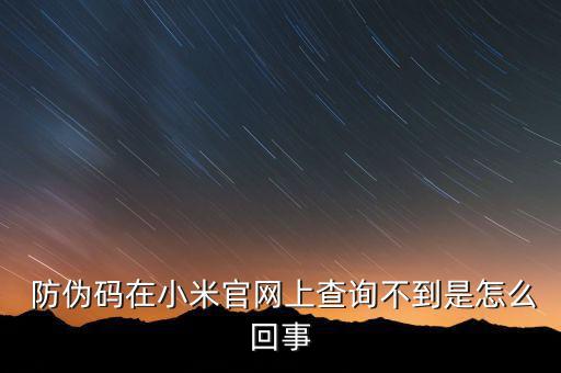  防偽碼在小米官網(wǎng)上查詢(xún)不到是怎么回事