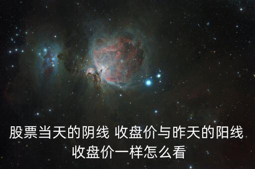 股票當(dāng)天的陰線 收盤價(jià)與昨天的陽線 收盤價(jià)一樣怎么看