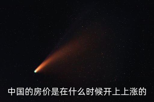 中國房價(jià)什么時(shí)候開始漲的，中國房價(jià)從什么時(shí)候開始漲的