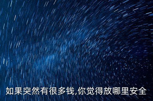 如果突然有很多錢,你覺(jué)得放哪里安全