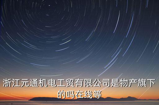臺(tái)州元通和物產(chǎn)元通有什么區(qū)別，浙江物產(chǎn)元通機(jī)電集團(tuán)有限公司怎么樣啊 我面試的是上海大