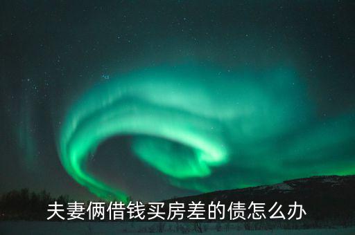 夫妻倆借錢(qián)買(mǎi)房差的債怎么辦