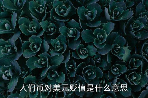 人民幣對(duì)美元貶值意味著什么，人們幣對(duì)美元貶值是什么意思
