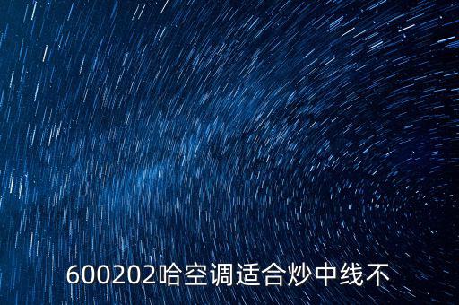 哈空調(diào)有什么利好，近5年任選一年評價哈空調(diào)600215股利支付水平股利支付形式