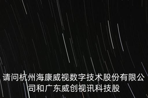 請(qǐng)問(wèn)杭州?？低晹?shù)字技術(shù)股份有限公司和廣東威創(chuàng)視訊科技股