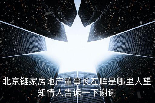 北京鏈家房地產(chǎn)董事長左暉是哪里人望知情人告訴一下謝謝
