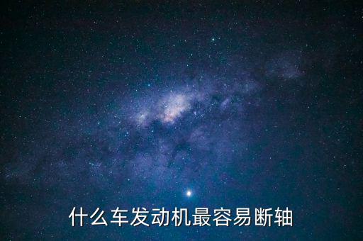 什么品牌車最容易斷軸，什么車發(fā)動(dòng)機(jī)最容易斷軸