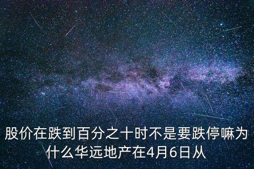 華遠地產(chǎn)什么時候上市，股價在跌到百分之十時不是要跌停嘛為什么華遠地產(chǎn)在4月6日從