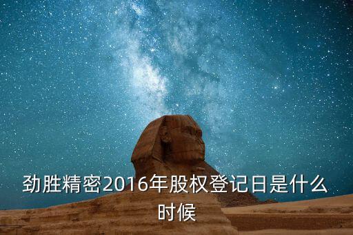 勁勝精密什么時候分紅，勁勝精密2016年股權登記日是什么時候