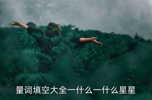 星星科技什么情況，量詞填空大全一什么一什么星星