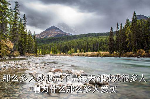 為什么股票害死人，那么多人炒股是不是每天都炒死很多人啊為什么那么多人愛買