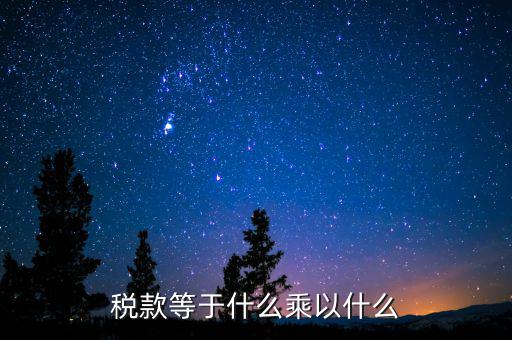 稅收是什么乘以稅率，稅款等于什么乘以什么