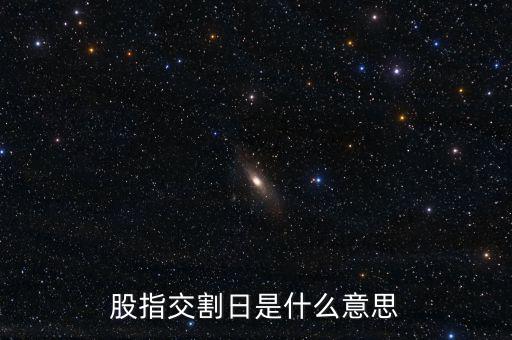股指交割日是什么意思，股指交割日什么意思