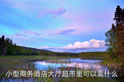 酒店超市賣(mài)什么好，靠著酒店開(kāi)便利店適宜賣(mài)什么
