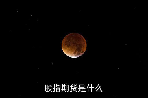 什么是股指期貨，股指期貨是什么