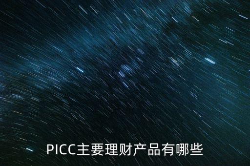中民信控股有什么理財(cái)產(chǎn)品，PICC主要理財(cái)產(chǎn)品有哪些