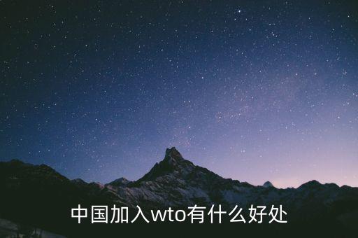 加入wto對中國有什么好的，我國加入WTO有哪些好處