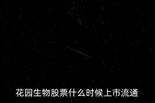 300401什么時候上市，花園生物股票什么時候上市流通