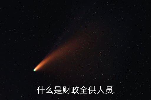 財政供養(yǎng)人員是什么意思，財政供給人員是什么意思