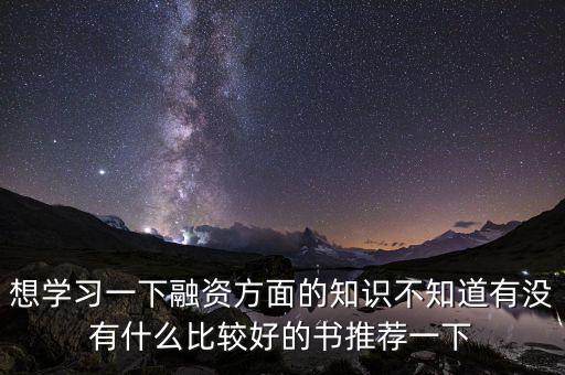學(xué)投融資看什么書(shū)，想學(xué)習(xí)一下融資方面的知識(shí)不知道有沒(méi)有什么比較好的書(shū)推薦一下