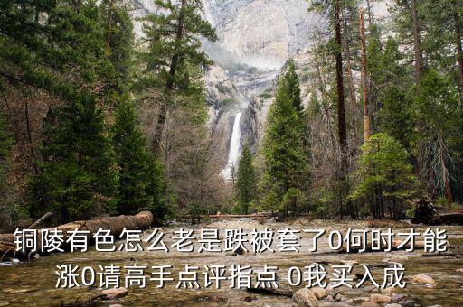 銅陵有色怎么老是跌被套了0何時(shí)才能漲0請(qǐng)高手點(diǎn)評(píng)指點(diǎn) 0我買(mǎi)入成
