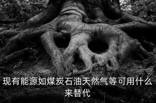 煤用什么新能源代替，有沒有一種新能源取代電和氣煤等
