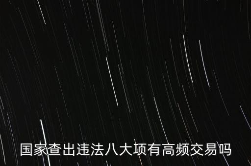 什么是高頻交易是否違法，國家查出違法八大項有高頻交易嗎