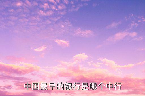 中國最早的銀行叫什么，中國最早的銀行是哪個中行