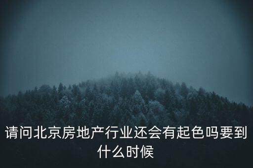 地產(chǎn)行業(yè)什么時(shí)候景氣過，請問北京房地產(chǎn)行業(yè)還會有起色嗎要到什么時(shí)候