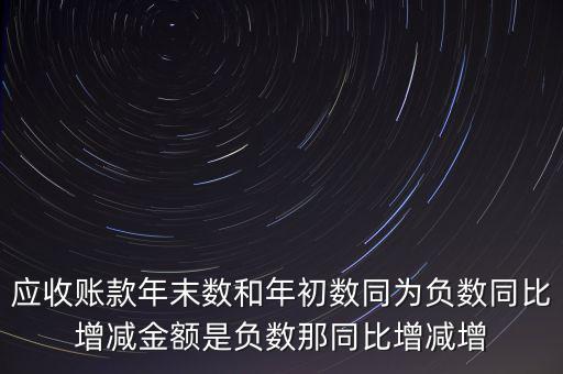 預(yù)收賬款增加說明什么，應(yīng)收賬款年末數(shù)和年初數(shù)同為負(fù)數(shù)同比增減金額是負(fù)數(shù)那同比增減增