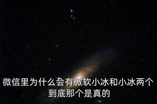 為什么微信封殺微軟小冰，微信里為什么會(huì)有微軟小冰和小冰兩個(gè) 到底那個(gè)是真的