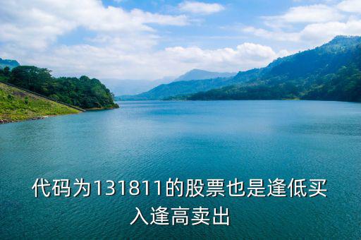 131811是什么股票，代碼為131811的股票也是逢低買入逢高賣出