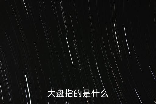 什么叫大盤，股市中的大盤是什么意思