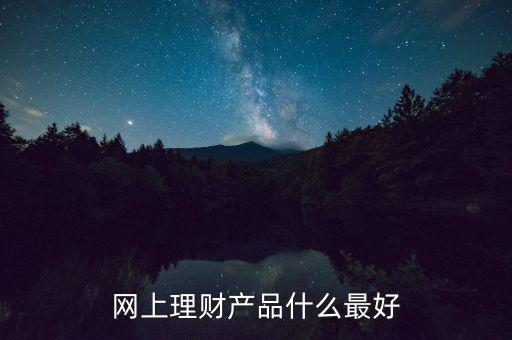網(wǎng)上買什么理財產(chǎn)品好，網(wǎng)上理財產(chǎn)品什么最好