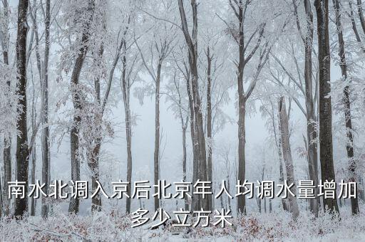 憑什么南水北調(diào)北京人，南水北調(diào)入京后北京年人均調(diào)水量增加多少立方米