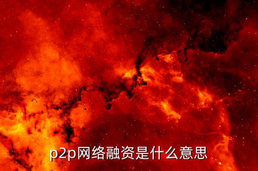 p2p融資是什么，p2p 融資是什么意思請(qǐng)知道的給我講一下
