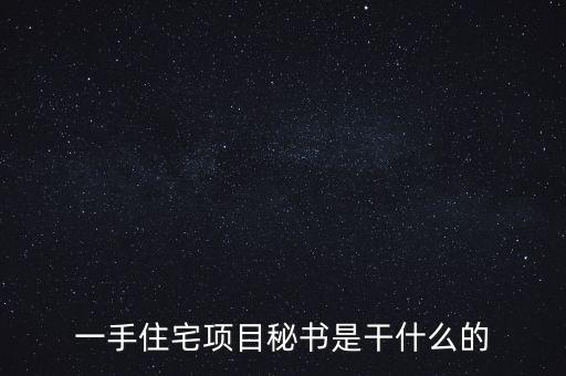 萬科項目秘書做什么，一手住宅項目秘書是干什么的