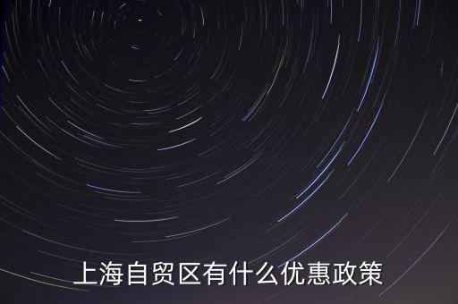 自貿(mào)區(qū)有什么實(shí)惠，上海自貿(mào)區(qū)有什么優(yōu)惠政策