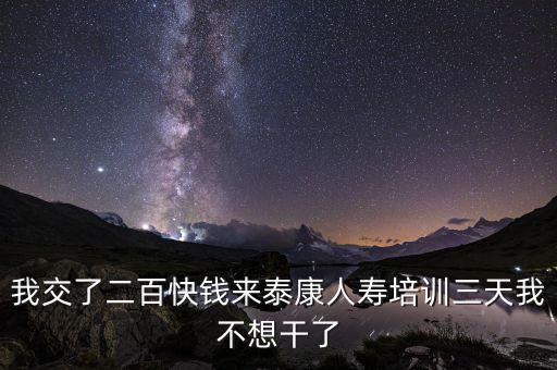 來態(tài)康人壽培訓(xùn)學(xué)到什么了，我交了二百快錢來泰康人壽培訓(xùn)三天我不想干了