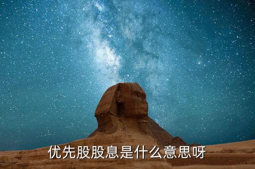 浮動股息優(yōu)先股什么意思，優(yōu)先股股息是什么意思呀