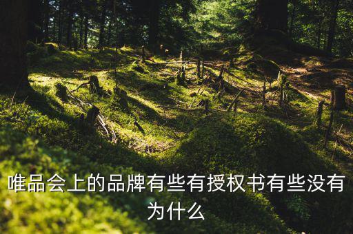 為什么唯品會(huì)有品牌授權(quán)書，唯品會(huì)上的品牌有些有授權(quán)書有些沒(méi)有為什么