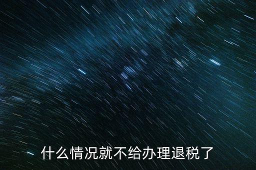 紡織品什么情況下不能退稅，什么情況就不給辦理退稅了