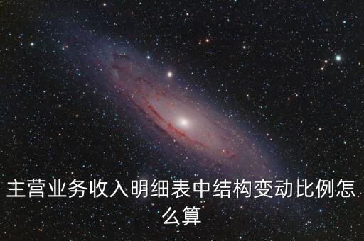 主營業(yè)務(wù)收入明細表中結(jié)構(gòu)變動比例怎么算