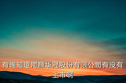 河源什么股票準(zhǔn)備上市，有誰知道河源華冠股份有限公司有沒有上市啊