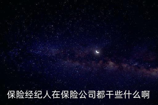 保險(xiǎn)經(jīng)紀(jì)人是做什么的，保險(xiǎn)經(jīng)紀(jì)人在保險(xiǎn)公司都干些什么啊