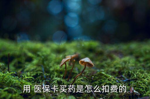 用 醫(yī)?？ㄙI藥是怎么扣費的