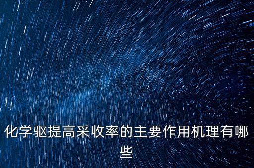 化學驅(qū)提高采收率的主要作用機理有哪些