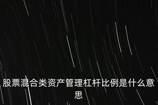杠桿管理是什么，股票混合類資產(chǎn)管理杠桿比例是什么意思