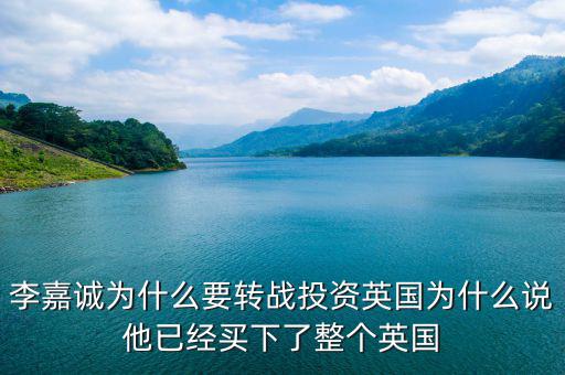 為什么要投資英國，李嘉誠為什么要轉(zhuǎn)戰(zhàn)投資英國為什么說他已經(jīng)買下了整個(gè)英國